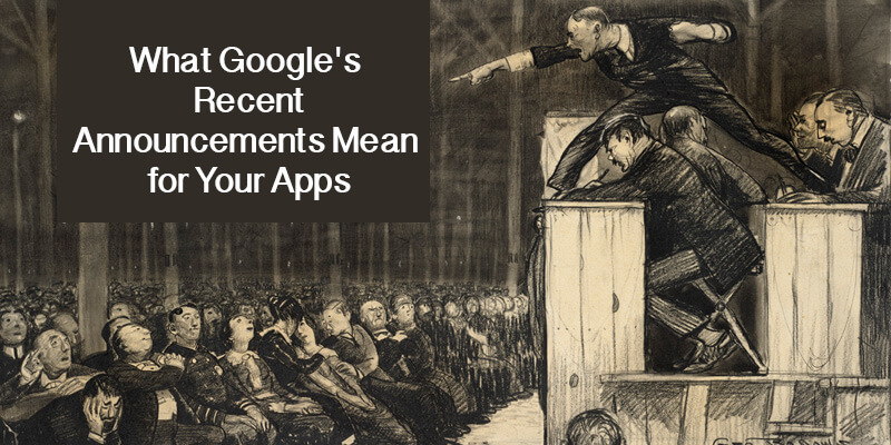 What Google's Recent Announcements Mean for Your Apps